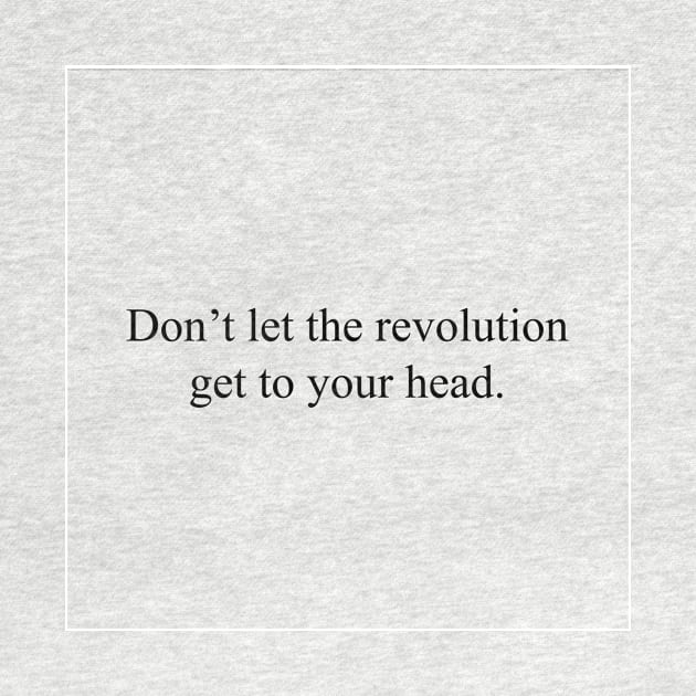 Don't let the revolution get to your head. by malpraxis shirts